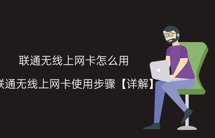 联通无线上网卡怎么用 联通无线上网卡使用步骤【详解】